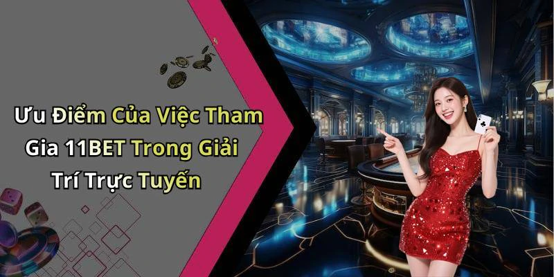 Ưu Điểm Của Việc Tham Gia 11BET Trong Giải Trí Trực Tuyến