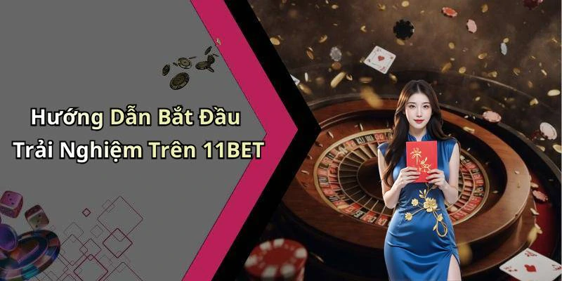 Hướng Dẫn Bắt Đầu Trải Nghiệm Trên 11BET