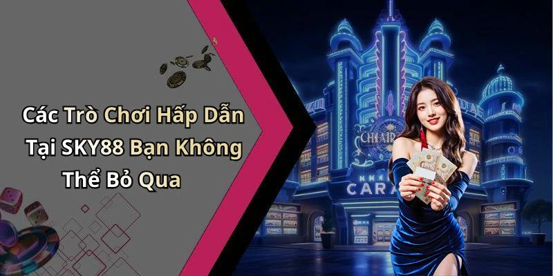 Các Trò Chơi Hấp Dẫn Tại SKY88 Bạn Không Thể Bỏ Qua