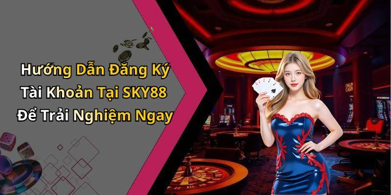 Hướng Dẫn Đăng Ký Tài Khoản Tại SKY88 Để Trải Nghiệm Ngay