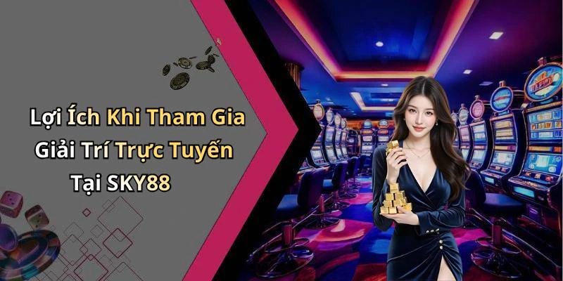 Lợi Ích Khi Tham Gia Giải Trí Trực Tuyến Tại SKY88