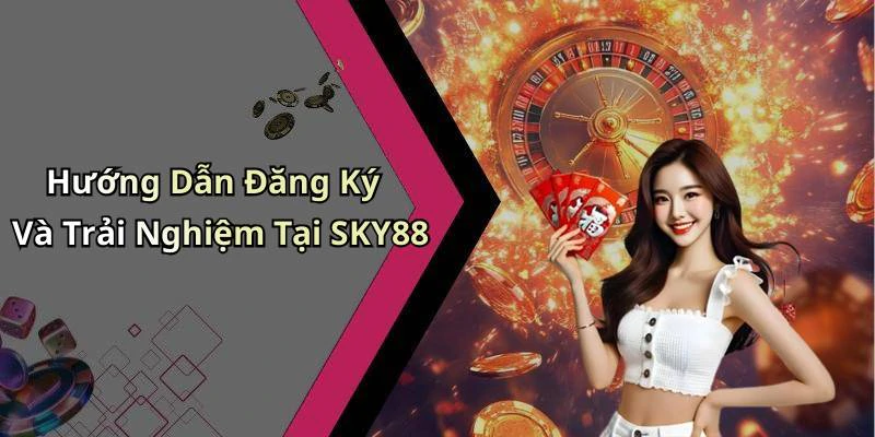 Hướng Dẫn Đăng Ký Và Trải Nghiệm Tại SKY88