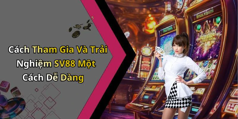 Cách Tham Gia Và Trải Nghiệm SV88 Một Cách Dễ Dàng