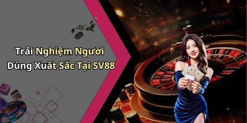 Trải Nghiệm Người Dùng Xuất Sắc Tại SV88