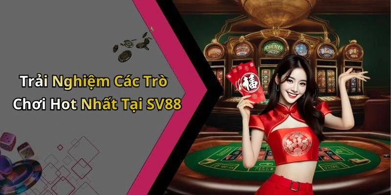 Trải Nghiệm Các Trò Chơi Hot Nhất Tại SV88