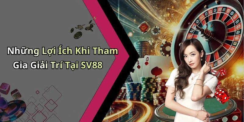 Những Lợi Ích Khi Tham Gia Giải Trí Tại SV88