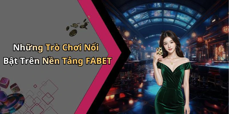 Những Trò Chơi Nổi Bật Trên Nền Tảng FABET
