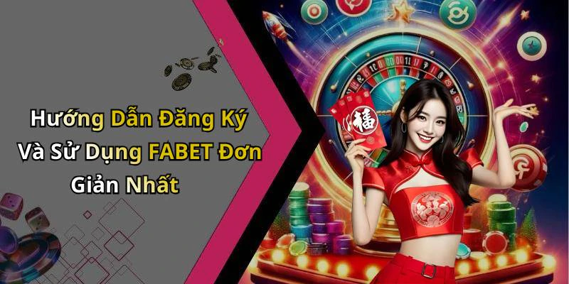 Hướng Dẫn Đăng Ký Và Sử Dụng FABET Đơn Giản Nhất