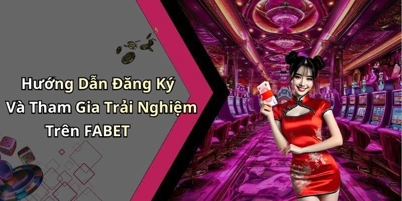 Hướng Dẫn Đăng Ký Và Tham Gia Trải Nghiệm Trên FABET
