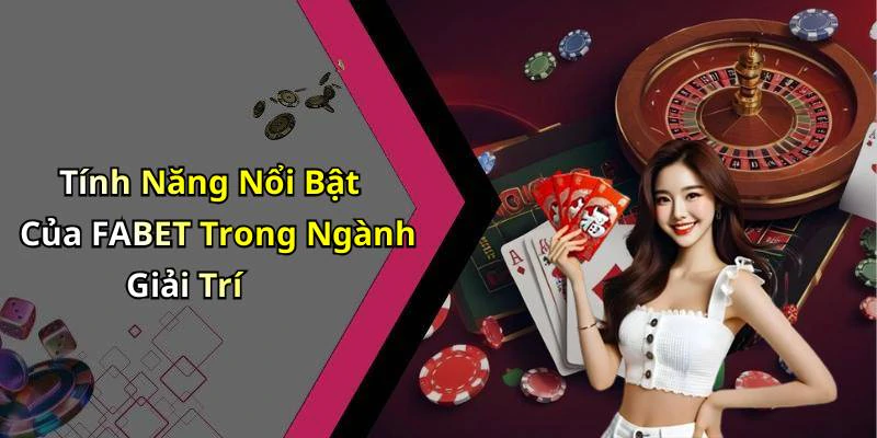Tính Năng Nổi Bật Của FABET Trong Ngành Giải Trí