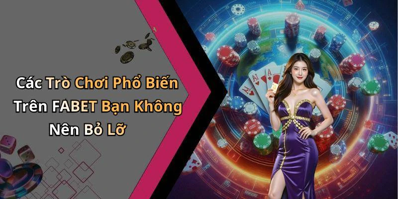 Các Trò Chơi Phổ Biến Trên FABET Bạn Không Nên Bỏ Lỡ