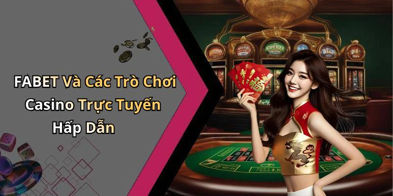 FABET Và Các Trò Chơi Casino Trực Tuyến Hấp Dẫn