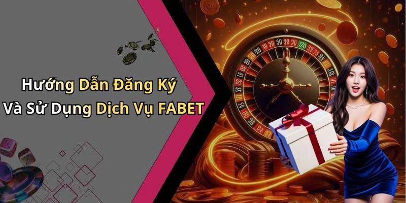 Hướng Dẫn Đăng Ký Và Sử Dụng Dịch Vụ FABET