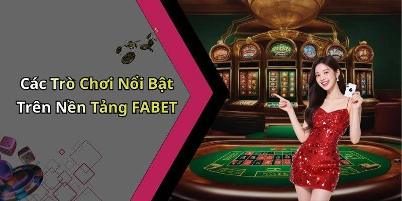 Các Trò Chơi Nổi Bật Trên Nền Tảng FABET