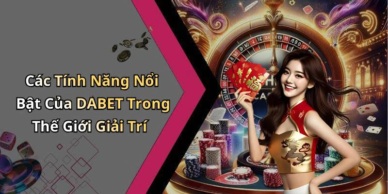 Các Tính Năng Nổi Bật Của DABET Trong Thế Giới Giải Trí
