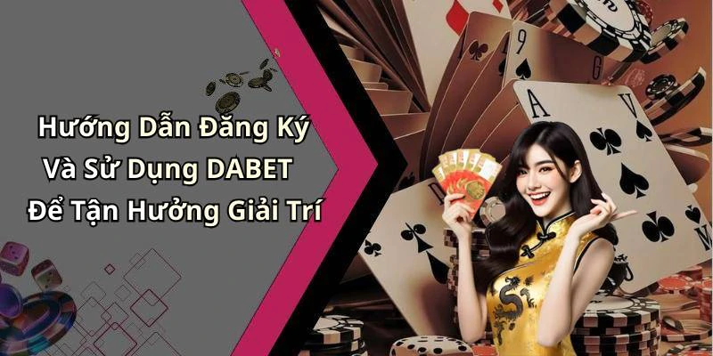 Hướng Dẫn Đăng Ký Và Sử Dụng DABET Để Tận Hưởng Giải Trí