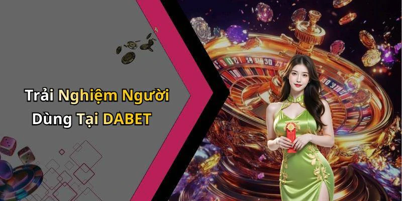 Trải Nghiệm Người Dùng Tại DABET