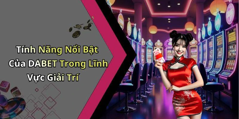 Tính Năng Nổi Bật Của DABET Trong Lĩnh Vực Giải Trí