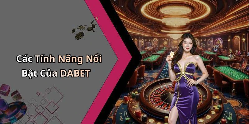 Các Tính Năng Nổi Bật Của DABET