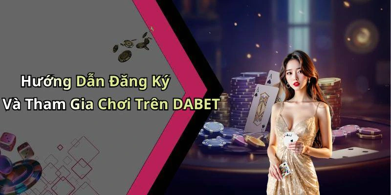 Hướng Dẫn Đăng Ký Và Tham Gia Chơi Trên DABET