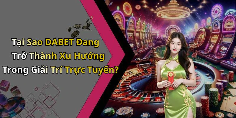 Tại Sao DABET Đang Trở Thành Xu Hướng Trong Giải Trí Trực Tuyến?
