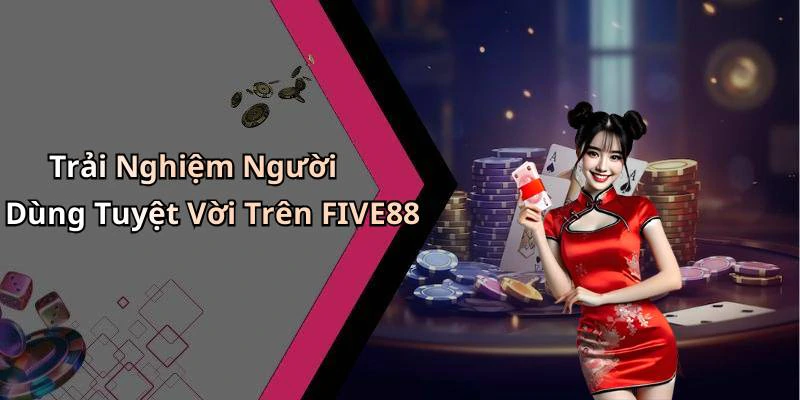 Trải Nghiệm Người Dùng Tuyệt Vời Trên FIVE88
