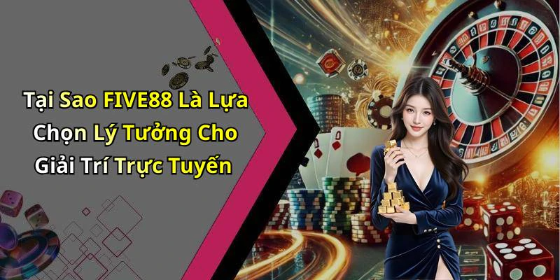Tại Sao FIVE88 Là Lựa Chọn Lý Tưởng Cho Giải Trí Trực Tuyến