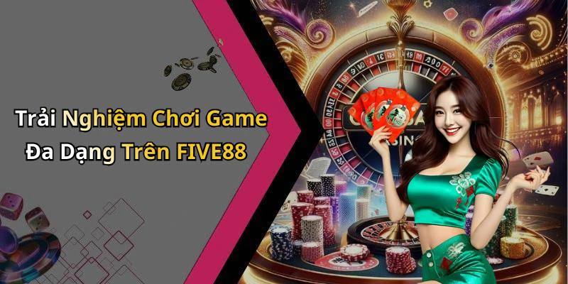 Trải Nghiệm Chơi Game Đa Dạng Trên FIVE88