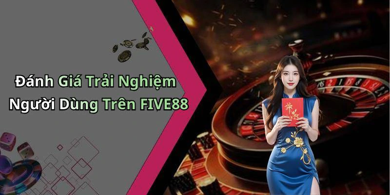 Đánh Giá Trải Nghiệm Người Dùng Trên FIVE88