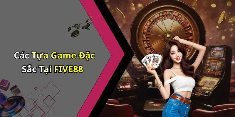 Các Tựa Game Đặc Sắc Tại FIVE88