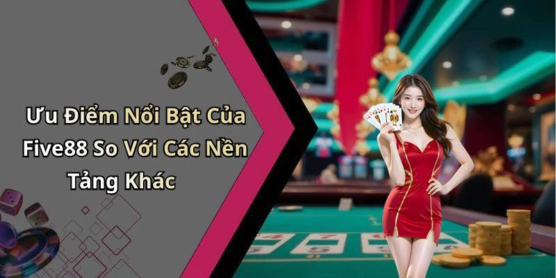 Ưu Điểm Nổi Bật Của Five88 So Với Các Nền Tảng Khác