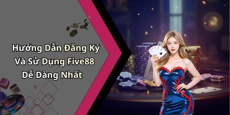 Hướng Dẫn Đăng Ký Và Sử Dụng Five88 Dễ Dàng Nhất