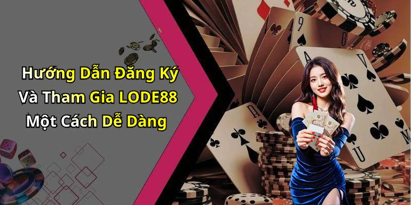 Hướng Dẫn Đăng Ký Và Tham Gia LODE88 Một Cách Dễ Dàng