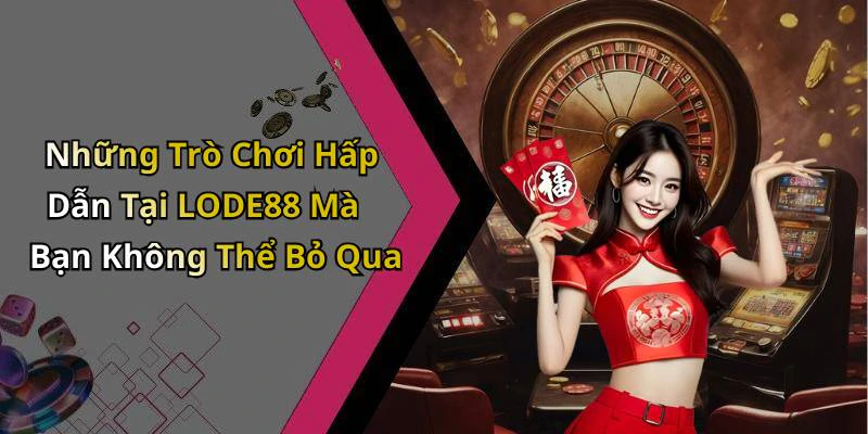 Những Trò Chơi Hấp Dẫn Tại LODE88 Mà Bạn Không Thể Bỏ Qua