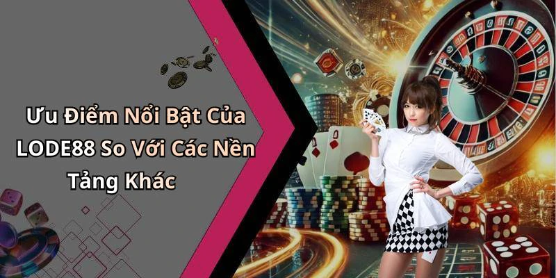Ưu Điểm Nổi Bật Của LODE88 So Với Các Nền Tảng Khác