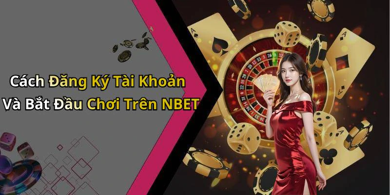 Cách Đăng Ký Tài Khoản Và Bắt Đầu Chơi Trên NBET