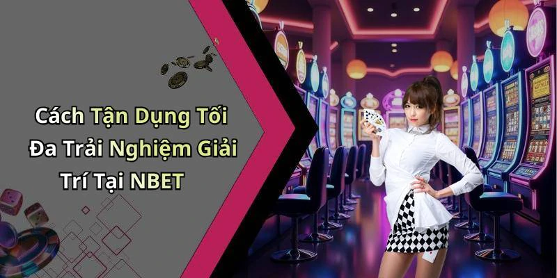 Cách Tận Dụng Tối Đa Trải Nghiệm Giải Trí Tại NBET