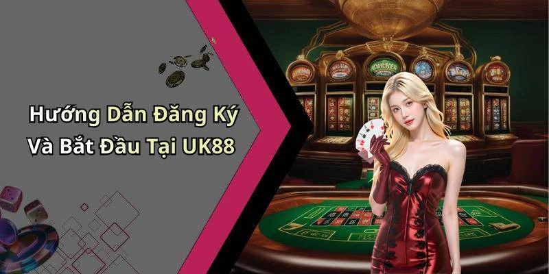 Hướng Dẫn Đăng Ký Và Bắt Đầu Tại UK88