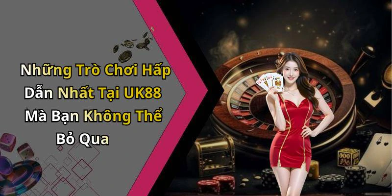 Những Trò Chơi Hấp Dẫn Nhất Tại UK88 Mà Bạn Không Thể Bỏ Qua