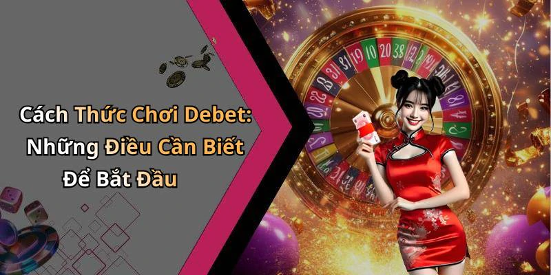 Cách Thức Chơi Debet: Những Điều Cần Biết Để Bắt Đầu
