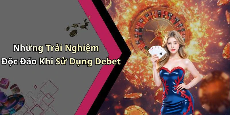 Những Trải Nghiệm Độc Đáo Khi Sử Dụng Debet