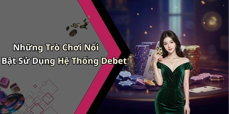 Những Trò Chơi Nổi Bật Sử Dụng Hệ Thống Debet