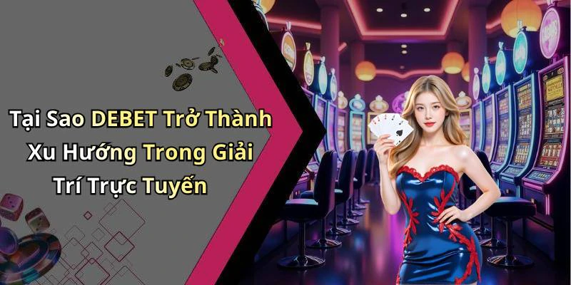 Tại Sao DEBET Trở Thành Xu Hướng Trong Giải Trí Trực Tuyến