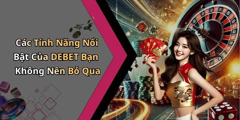 Các Tính Năng Nổi Bật Của DEBET Bạn Không Nên Bỏ Qua