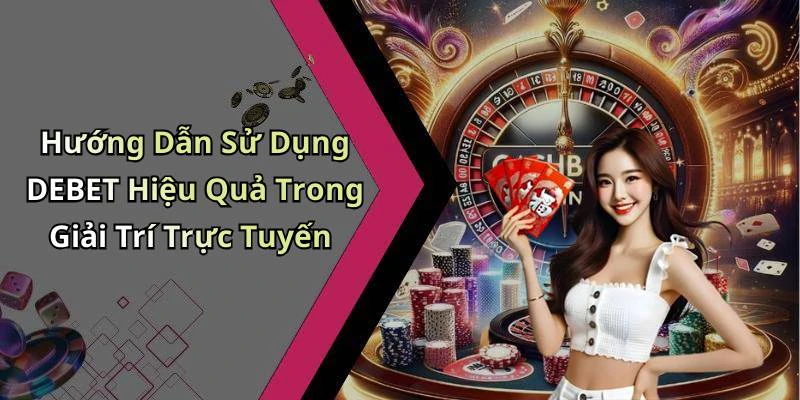 Hướng Dẫn Sử Dụng DEBET Hiệu Quả Trong Giải Trí Trực Tuyến