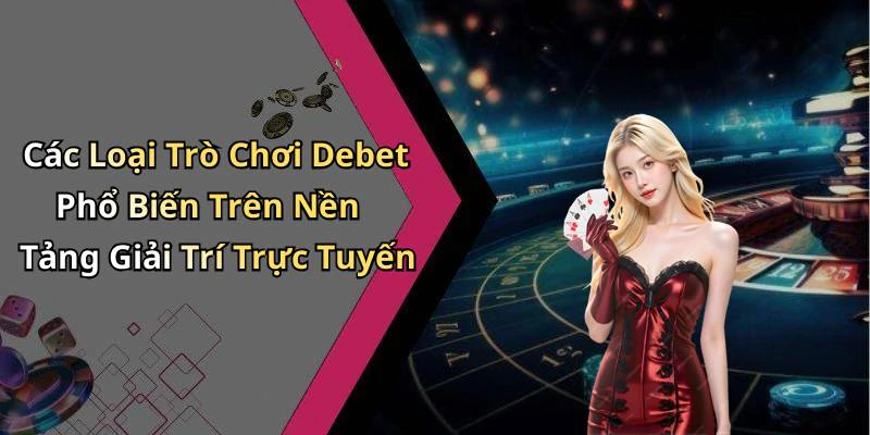 Các Loại Trò Chơi Debet Phổ Biến Trên Nền Tảng Giải Trí Trực Tuyến
