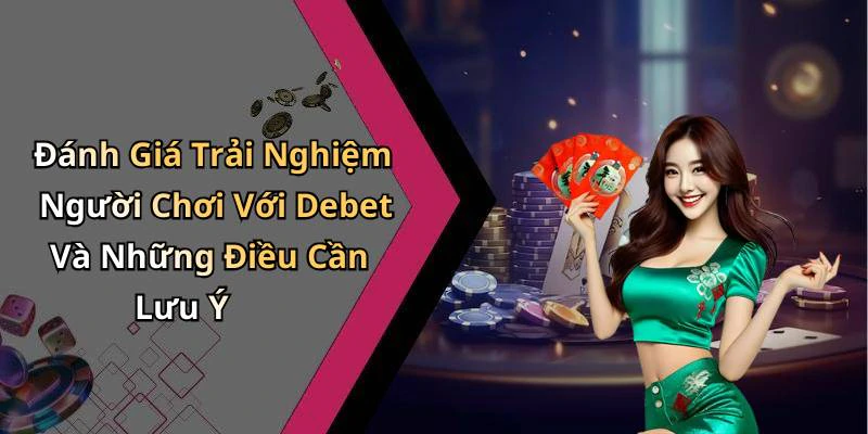 Đánh Giá Trải Nghiệm Người Chơi Với Debet Và Những Điều Cần Lưu Ý