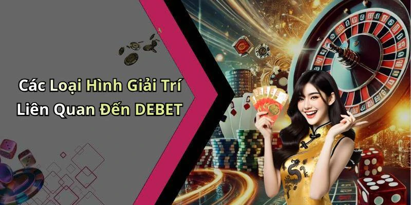 Các Loại Hình Giải Trí Liên Quan Đến DEBET