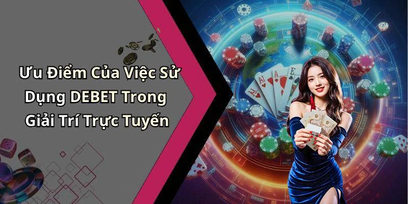 Ưu Điểm Của Việc Sử Dụng DEBET Trong Giải Trí Trực Tuyến