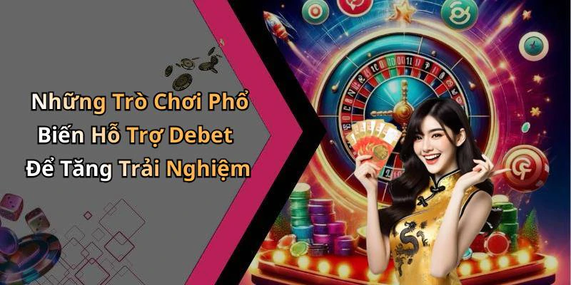 Những Trò Chơi Phổ Biến Hỗ Trợ Debet Để Tăng Trải Nghiệm